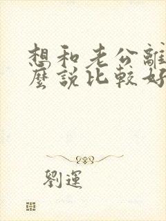 想和老公离婚怎么说比较好