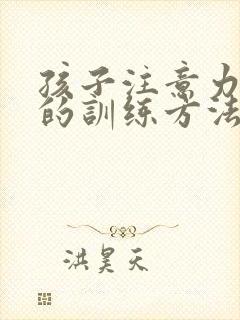 孩子注意力分散的训练方法