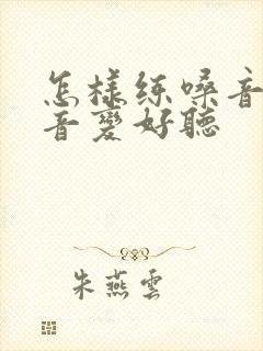 怎样练嗓音让声音变好听