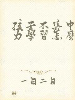 孩子不集中专注力学习怎么办