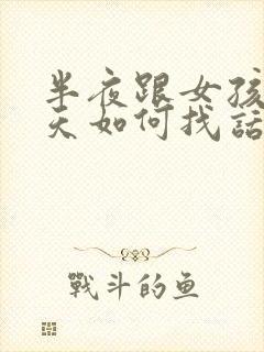 半夜跟女孩子聊天如何找话题