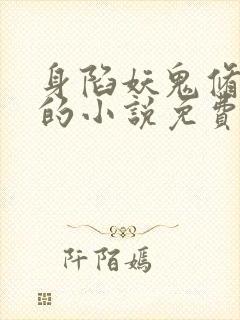 身陷妖鬼修罗场的小说免费阅读