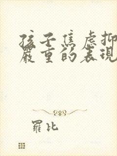 孩子焦虑抑郁最严重的表现