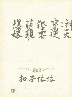 爆萌狐宝:神医娘亲要逆天