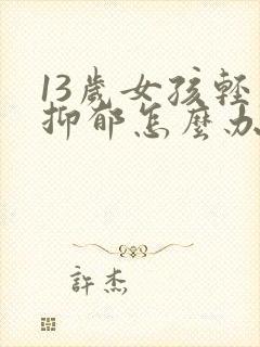 13岁女孩轻度抑郁怎么办