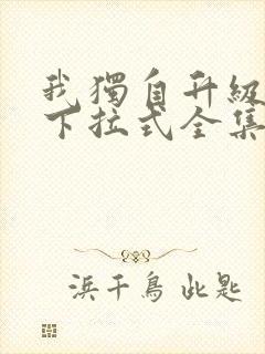 我独自升级漫画下拉式全集免费