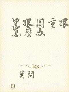 黑眼圈重眼袋深怎么办