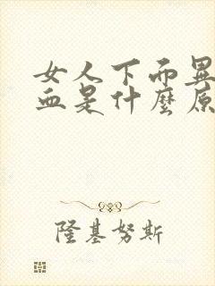 女人下面异常出血是什么原因