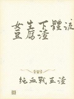 女生下体流白色豆腐渣