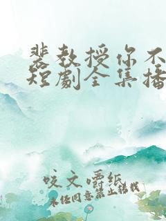 裴教授你不对劲短剧全集播放