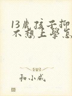 13岁孩子抑郁不想上学怎么办