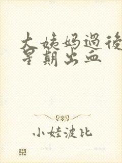 大姨妈过后一个星期出血