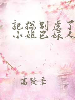 记总别虐了,舒小姐已嫁人