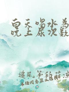 白天喝水为什么晚上尿次数多