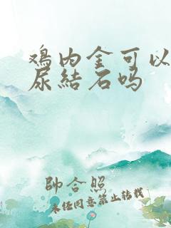 鸡内金可以治疗尿结石吗