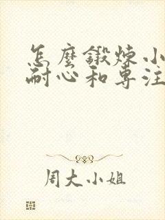 怎么锻炼小孩的耐心和专注力