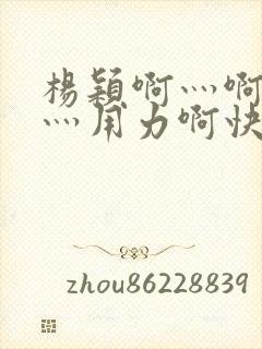 杨颖啊灬啊别停灬用力啊快