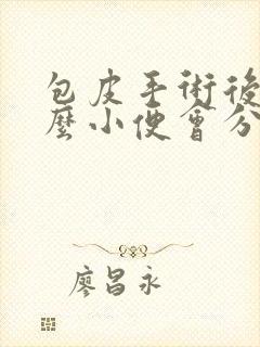 包皮手术后为什么小便会分叉