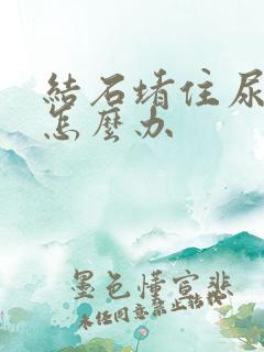 结石堵住尿不出怎么办