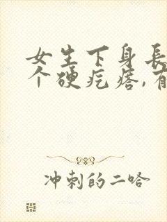 女生下身长了一个硬疙瘩,有点疼