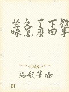 坐久了下体有异味怎么回事