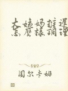 大姨妈推迟了要怎么样调理