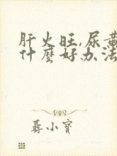 肝火旺,尿黄有什么好办法