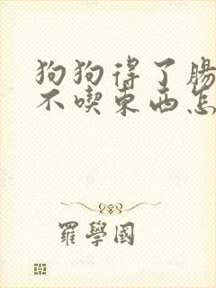 狗狗得了肠胃炎不吃东西怎么办