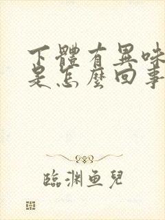 下体有异味瘙痒是怎么回事