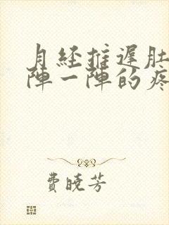 月经推迟肚子一阵一阵的疼怎么回事