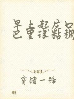 早上起床口苦嘴巴里很粘稠