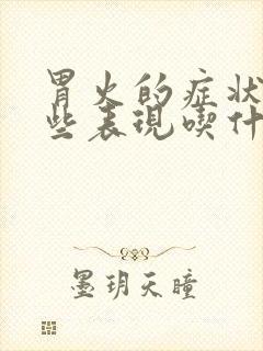 胃火的症状有哪些表现吃什么药