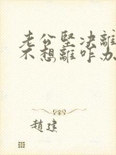 老公坚决离婚我不想离咋办