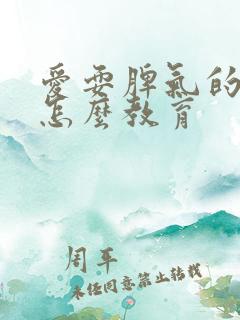 爱耍脾气的孩子怎么教育