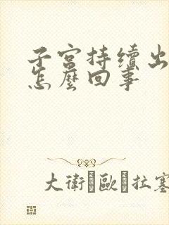 子宫持续出血是怎么回事