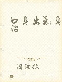 口臭出气臭怎么治