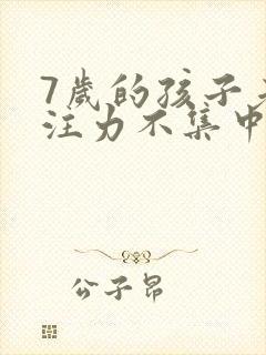 7岁的孩子老专注力不集中该怎么办