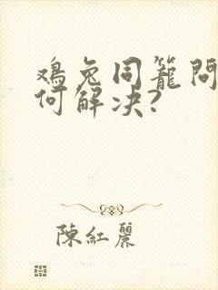 鸡兔同笼问题如何解决?