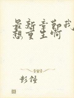 最新章节我真没想重生啊