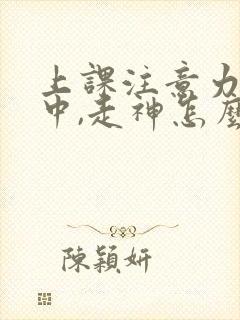 上课注意力不集中,走神怎么办