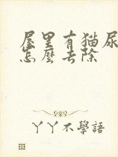 屋里有猫尿骚味怎么去除