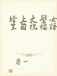 给上大学女儿的生日祝福语 简短独特