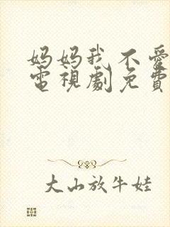 妈妈我不爱你了电视剧免费观看