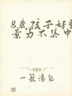 8岁孩子好动注意力不集中怎么办