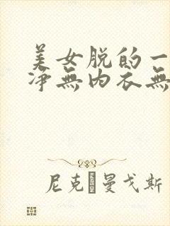 美女脱的一干二净无内衣无内裤