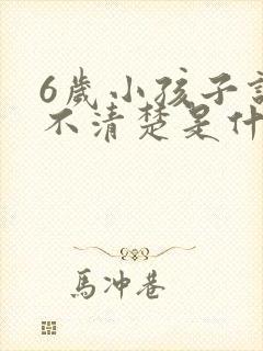 6岁小孩子说话不清楚是什么原因