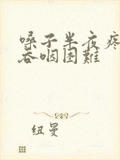 嗓子半夜疼醒,吞咽困难