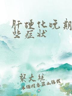 肝硬化晚期有哪些症状