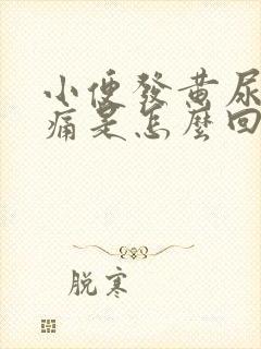 小便发黄尿道刺痛是怎么回事