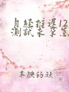 月经推迟12天测试未孕怎么回事